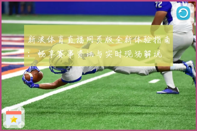 新浪体育直播网页版全新体验指南：畅享赛事资讯与实时现场解说