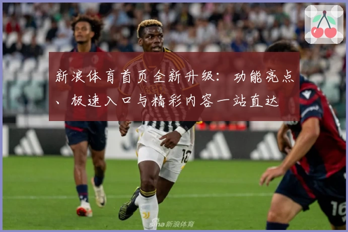新浪体育首页全新升级：功能亮点、极速入口与精彩内容一站直达