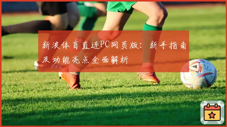 新浪体育直连PC网页版:新手指南及功能亮点全面解析