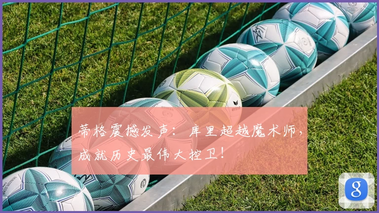 蒂格震撼发声：库里超越魔术师，成就历史最伟大控卫！