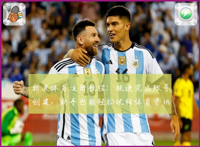 新浪体育注册教程：极速完成账号创建，新手也能轻松玩转体育资讯平台
