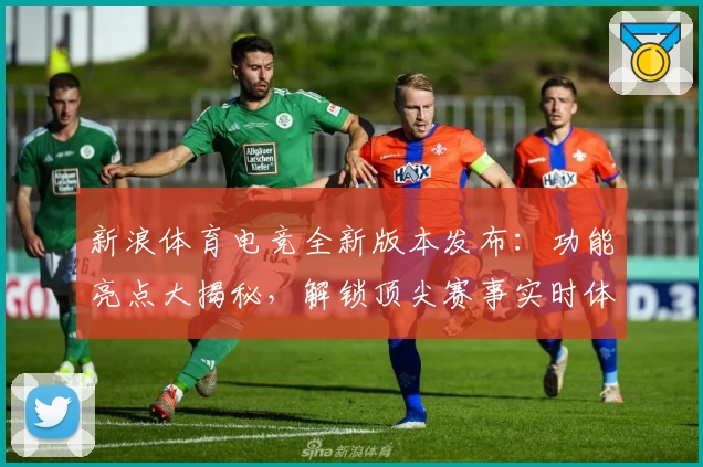新浪体育电竞全新版本发布：功能亮点大揭秘，解锁顶尖赛事实时体验