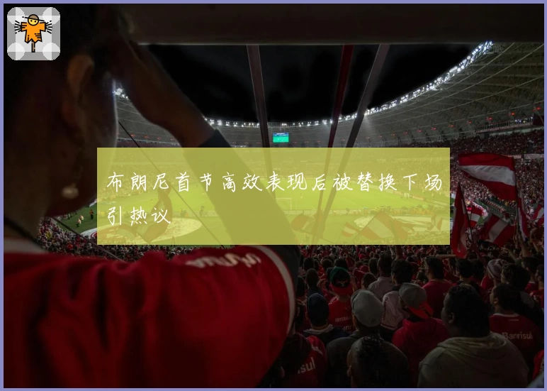 布朗尼首节高效表现后被替换下场引热议