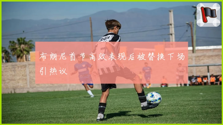 布朗尼首节高效表现后被替换下场引热议
