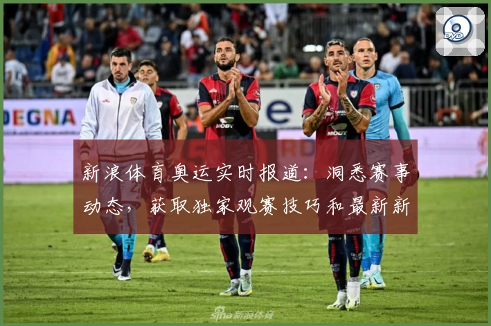新浪体育奥运实时报道：洞悉赛事动态，获取独家观赛技巧和最新新闻资讯