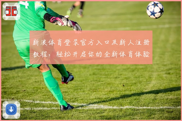 新浪体育登录官方入口及新人注册教程，轻松开启你的全新体育体验