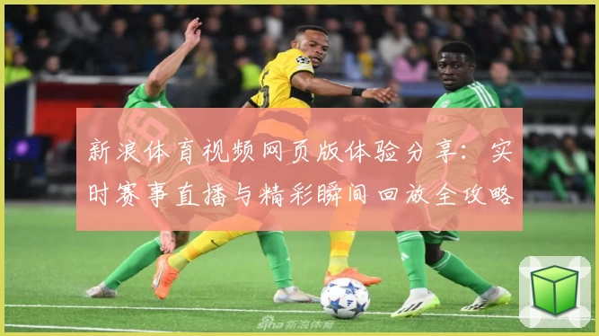 新浪体育视频网页版体验分享:实时赛事直播与精彩瞬间回放全攻略