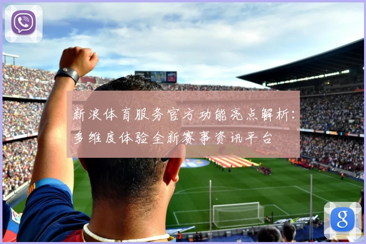 新浪体育服务官方功能亮点解析：多维度体验全新赛事资讯平台