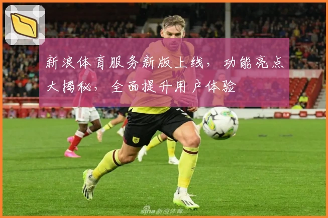 新浪体育服务新版上线，功能亮点大揭秘，全面提升用户体验
