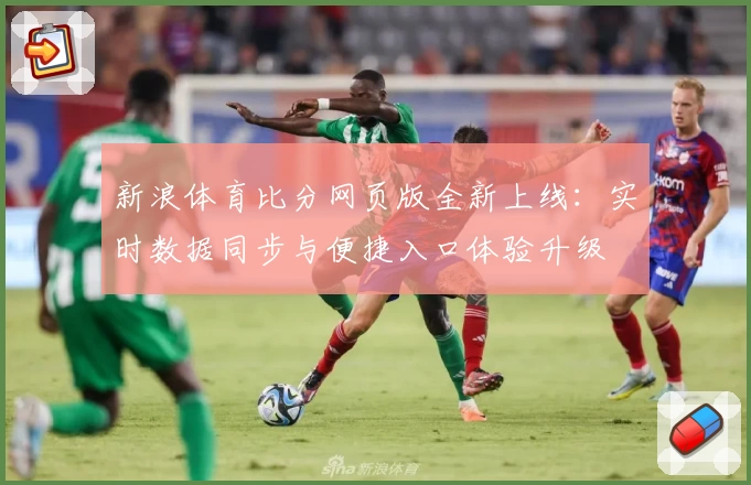 新浪体育比分网页版全新上线：实时数据同步与便捷入口体验升级