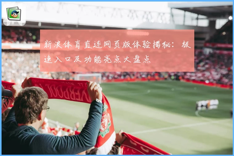 新浪体育直连网页版体验揭秘：极速入口及功能亮点大盘点