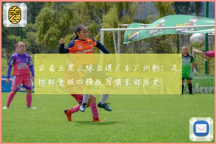 云南玉昆三球击退广东广州豹：足协杯晋级四强改写俱乐部历史