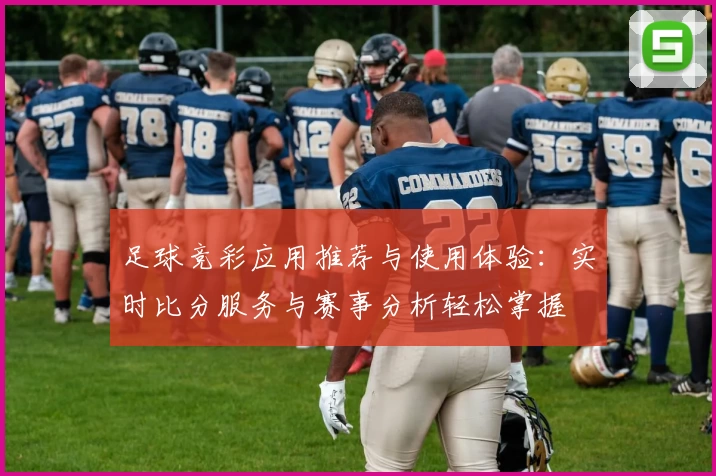 足球竞彩应用推荐与使用体验:实时比分服务与赛事分析轻松掌握