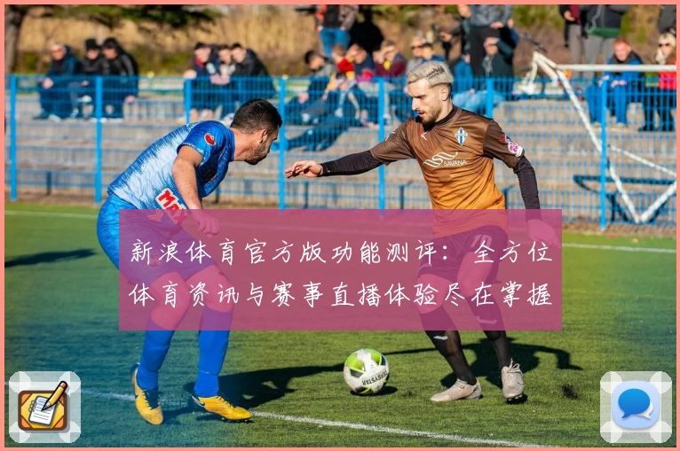 新浪体育官方版功能测评：全方位体育资讯与赛事直播体验尽在掌握