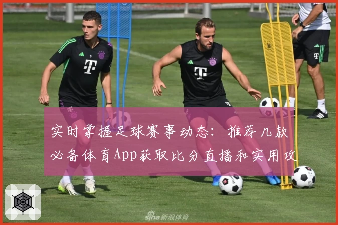 实时掌握足球赛事动态：推荐几款必备体育App获取比分直播和实用攻略