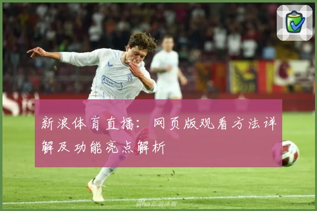 新浪体育直播：网页版观看方法详解及功能亮点解析