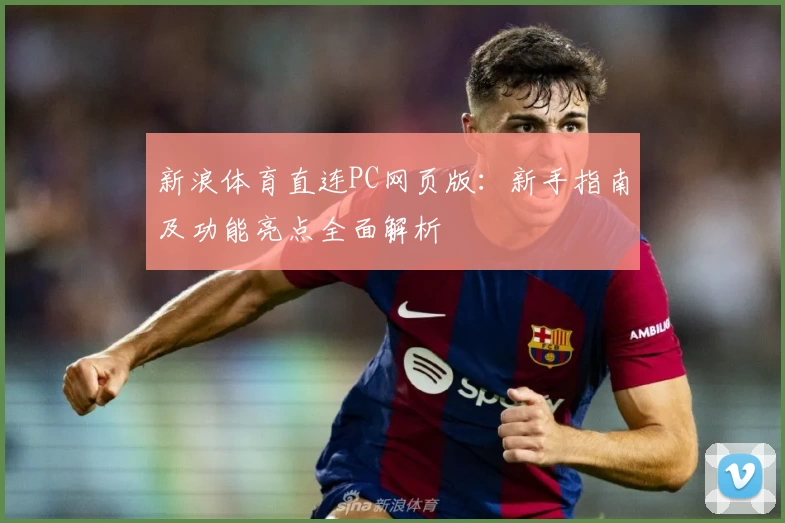 新浪体育直连PC网页版：新手指南及功能亮点全面解析