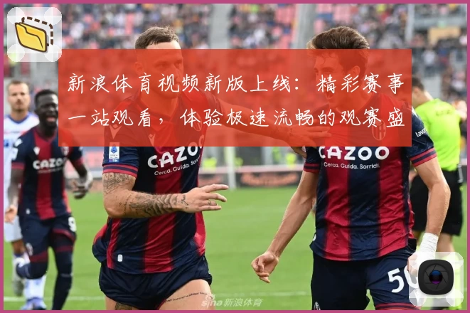 新浪体育视频新版上线：精彩赛事一站观看，体验极速流畅的观赛盛宴