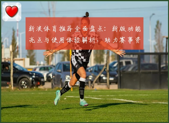 新浪体育推荐全面盘点：新版功能亮点与使用体验解析，助力赛事资讯一手掌握