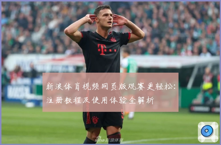 新浪体育视频网页版观赛更轻松：注册教程及使用体验全解析