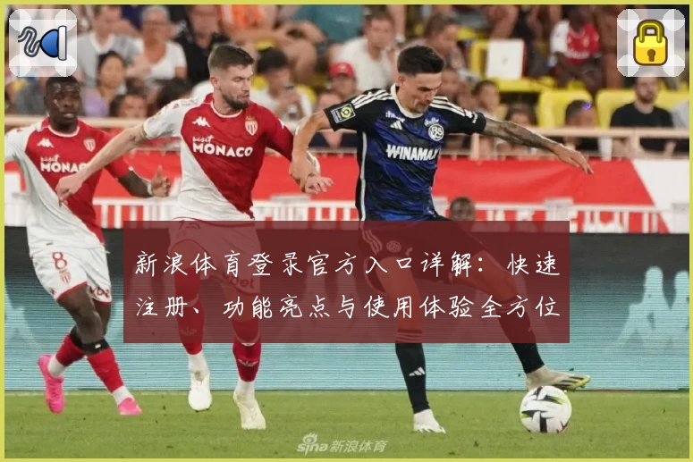 新浪体育登录官方入口详解:快速注册、功能亮点与使用体验全方位解析
