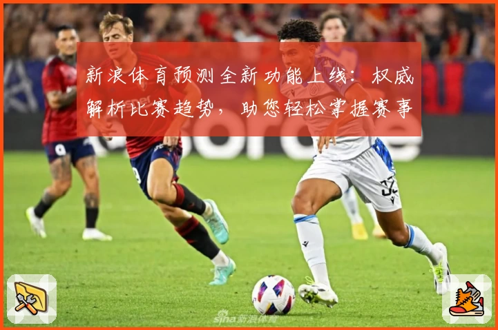 新浪体育预测全新功能上线：权威解析比赛趋势，助您轻松掌握赛事动态