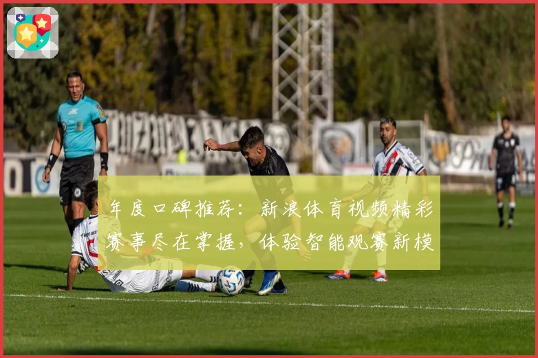 年度口碑推荐：新浪体育视频精彩赛事尽在掌握，体验智能观赛新模式
