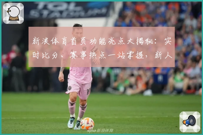 新浪体育首页功能亮点大揭秘：实时比分、赛事热点一站掌握，新人用户速看!
