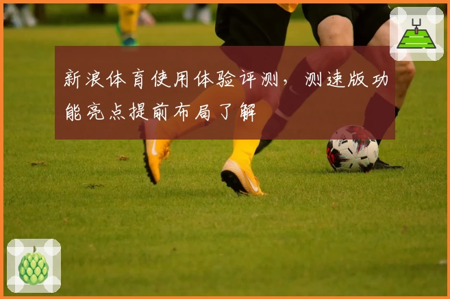新浪体育使用体验评测，测速版功能亮点提前布局了解