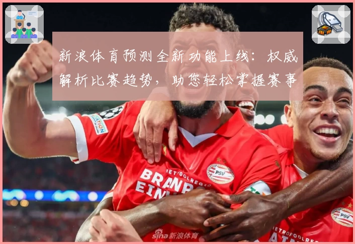 新浪体育预测全新功能上线：权威解析比赛趋势，助您轻松掌握赛事动态