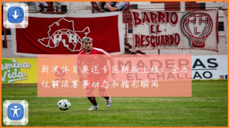 新浪体育奥运专区新版上线，全方位解读赛事动态和精彩瞬间
