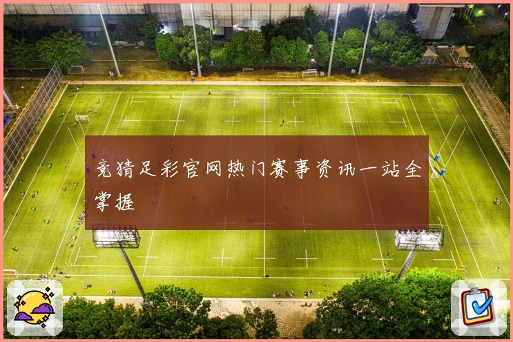 竞猜足彩官网热门赛事资讯一站全掌握
