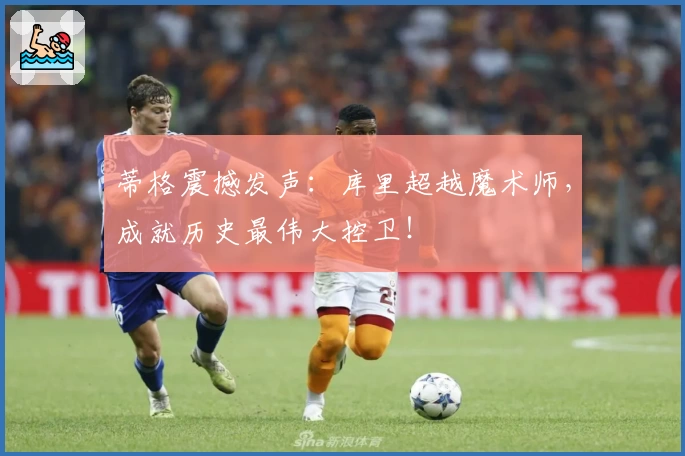 蒂格震撼发声:库里超越魔术师,成就历史最伟大控卫!