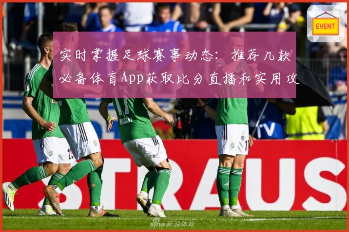 实时掌握足球赛事动态:推荐几款必备体育App获取比分直播和实用攻略