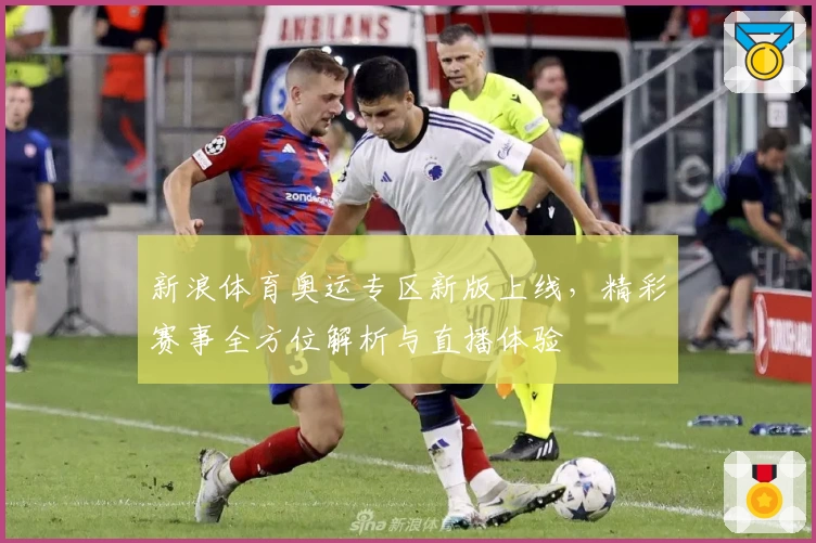 新浪体育奥运专区新版上线，精彩赛事全方位解析与直播体验