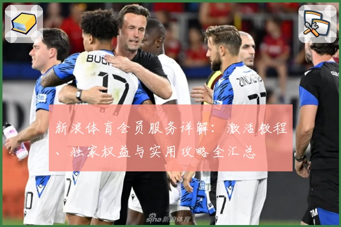 新浪体育会员服务详解：激活教程、独家权益与实用攻略全汇总