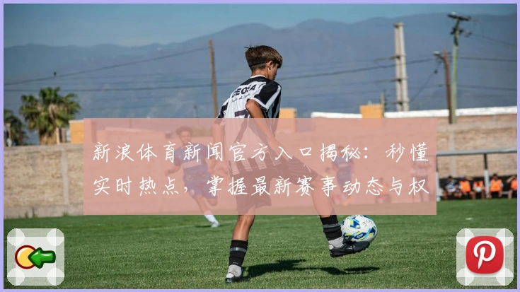 新浪体育新闻官方入口揭秘：秒懂实时热点，掌握最新赛事动态与权威解读