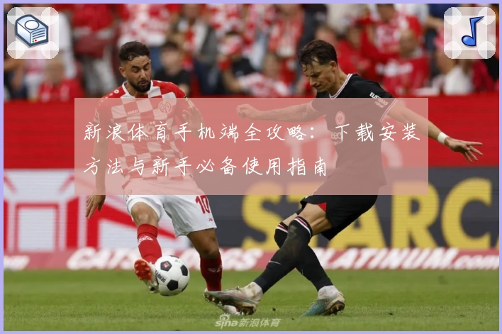 新浪体育手机端全攻略:下载安装方法与新手必备使用指南